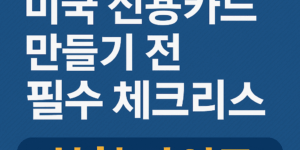 미국 신용카드 만들기 전 체크리스트와 신청 가이드를 안내하는 썸네일 - 한인 시니어 대상 정보